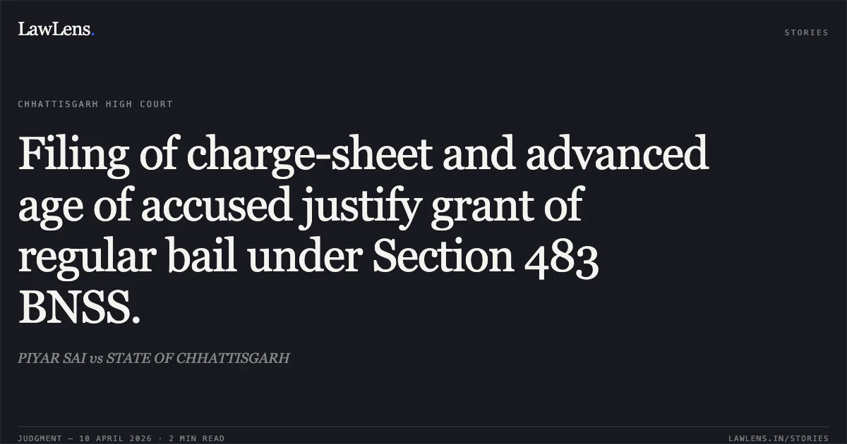 Filing of charge-sheet and advanced age of accused justify grant of regular bail under Section 483 BNSS.. PIYAR SAI vs STATE OF CHHATTISGARH. Chhattisgarh High Court. LawLens
