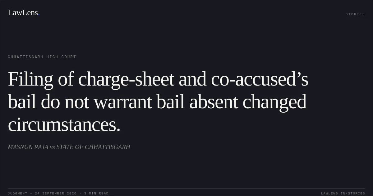 Filing of charge-sheet and co-accused’s bail do not warrant bail absent changed circumstances.. MASNUN RAJA vs STATE OF CHHATTISGARH. Chhattisgarh High Court. LawLens