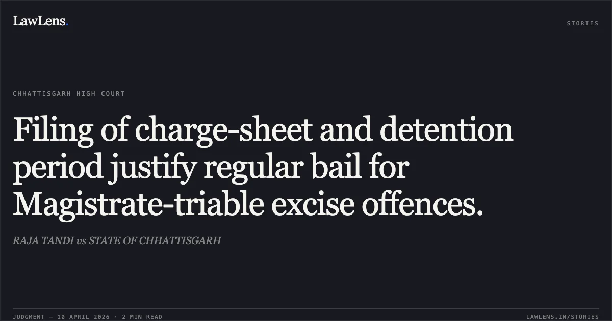 Filing of charge-sheet and detention period justify regular bail for Magistrate-triable excise offences.. RAJA TANDI vs STATE OF CHHATTISGARH. Chhattisgarh High Court. LawLens