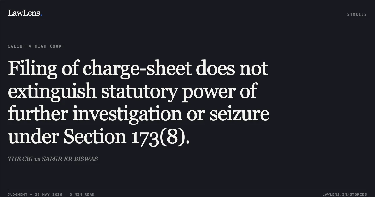 Filing of charge-sheet does not extinguish statutory power of further investigation or seizure under Section 173(8).. THE CBI vs SAMIR KR BISWAS. Calcutta High Court. LawLens
