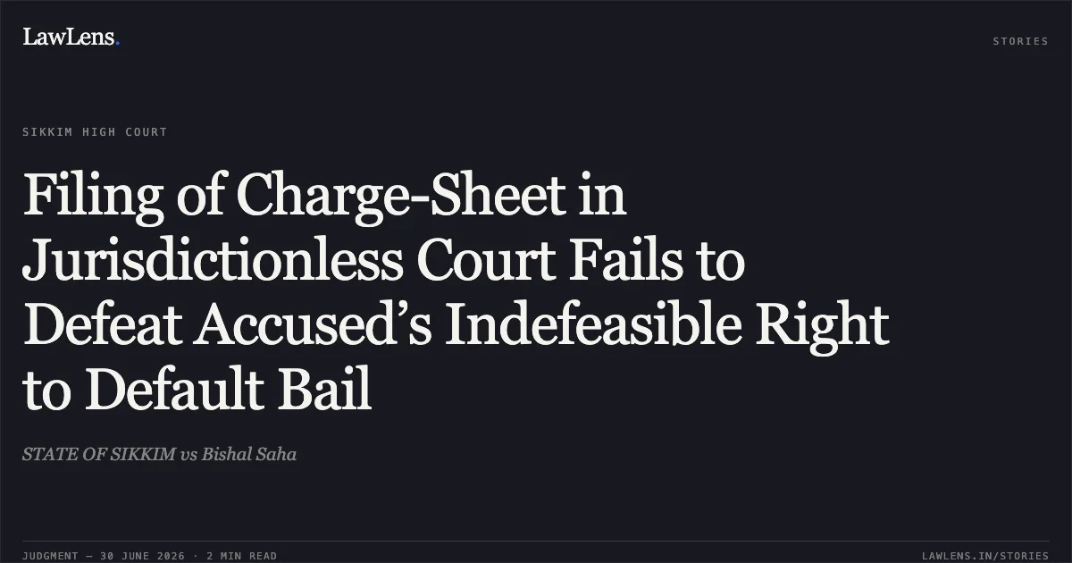 Filing of Charge-Sheet in Jurisdictionless Court Fails to Defeat Accused’s Indefeasible Right to Default Bail. STATE OF SIKKIM vs Bishal Saha. Sikkim High Court. LawLens