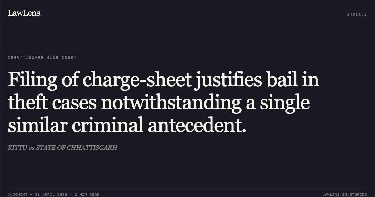 Filing of charge-sheet justifies bail in theft cases notwithstanding a single similar criminal antecedent.. KITTU vs STATE OF CHHATTISGARH. Chhattisgarh High Court. LawLens