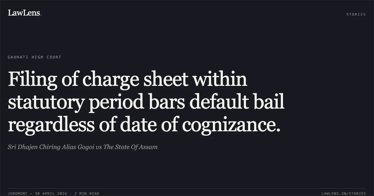 Filing of charge sheet within statutory period bars default bail regardless of date of cognizance.. Sri Dhajen Chiring Alias Gogoi vs The State Of Assam. Gauhati High Court. LawLens