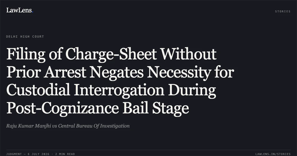 Filing of Charge-Sheet Without Prior Arrest Negates Necessity for Custodial Interrogation During Post-Cognizance Bail Stage. Raju Kumar Manjhi vs Central Bureau Of Investigation. Delhi High Court. LawLens