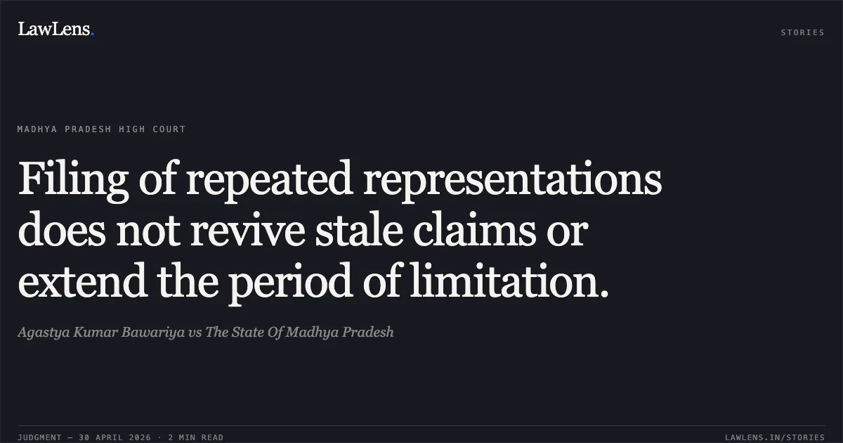 Filing of repeated representations does not revive stale claims or extend the period of limitation.. Agastya Kumar Bawariya vs The State Of Madhya Pradesh. Madhya Pradesh High Court. LawLens