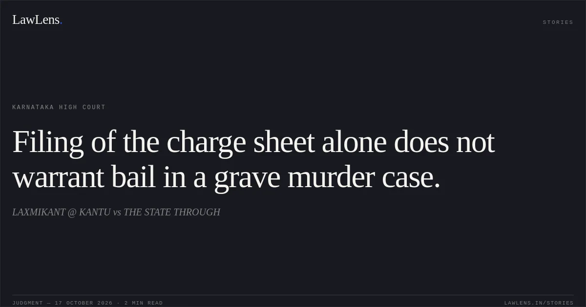 Filing of the charge sheet alone does not warrant bail in a grave murder case.. LAXMIKANT @ KANTU vs THE STATE THROUGH. Karnataka High Court. LawLens