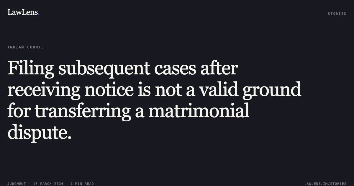 Filing subsequent cases after receiving notice is not a valid ground for transferring a matrimonial dispute.. Smt. Vaishnavi Chauhan v. Raghvendra Singh Vaishya [2026:MPHC-GWL:8143]. Madhya Pradesh High Court. LawLens