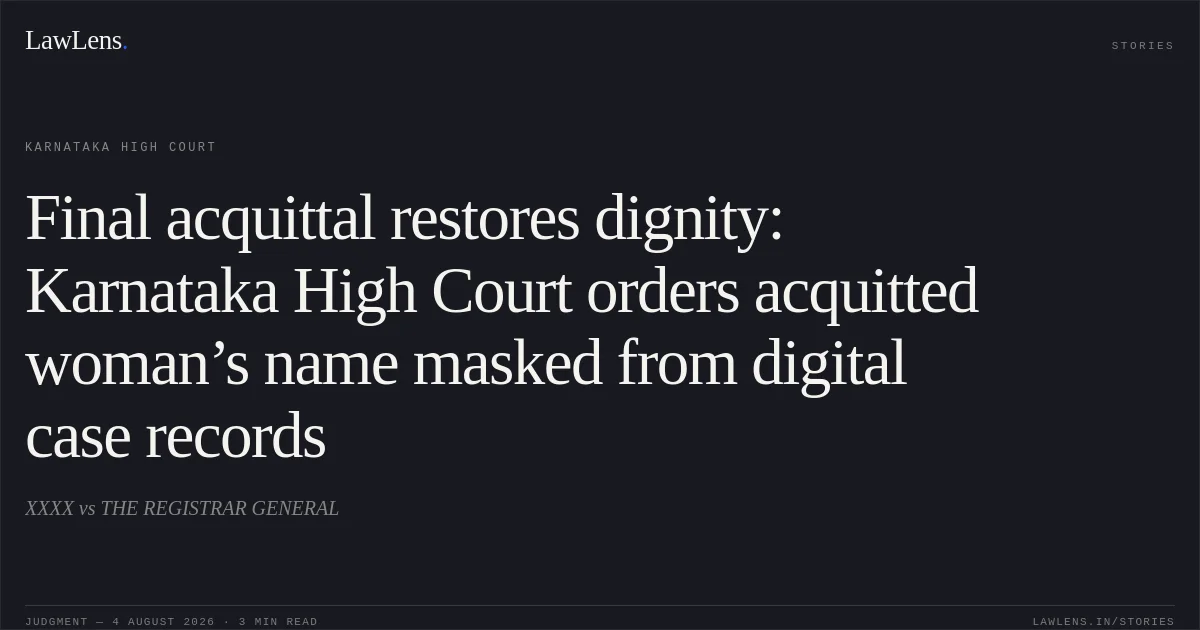 Final acquittal restores dignity: Karnataka High Court orders acquitted woman’s name masked from digital case records. XXXX vs THE REGISTRAR GENERAL. Karnataka High Court. LawLens