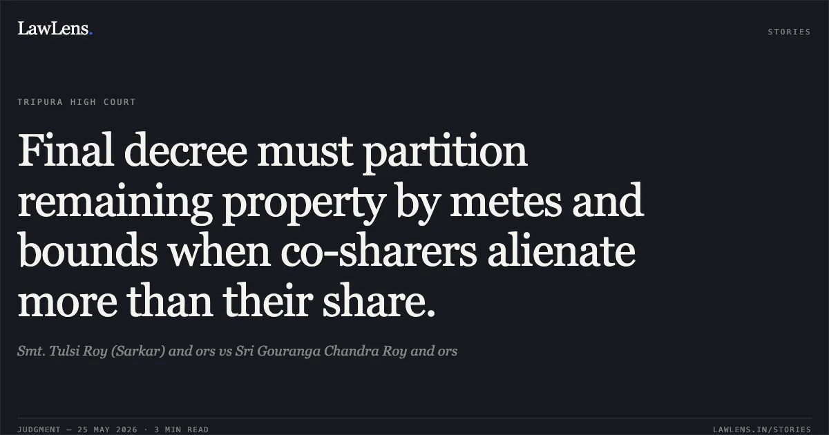 Final decree must partition remaining property by metes and bounds when co-sharers alienate more than their share.. Smt. Tulsi Roy (Sarkar) and ors vs Sri Gouranga Chandra Roy and ors. Tripura High Court. LawLens