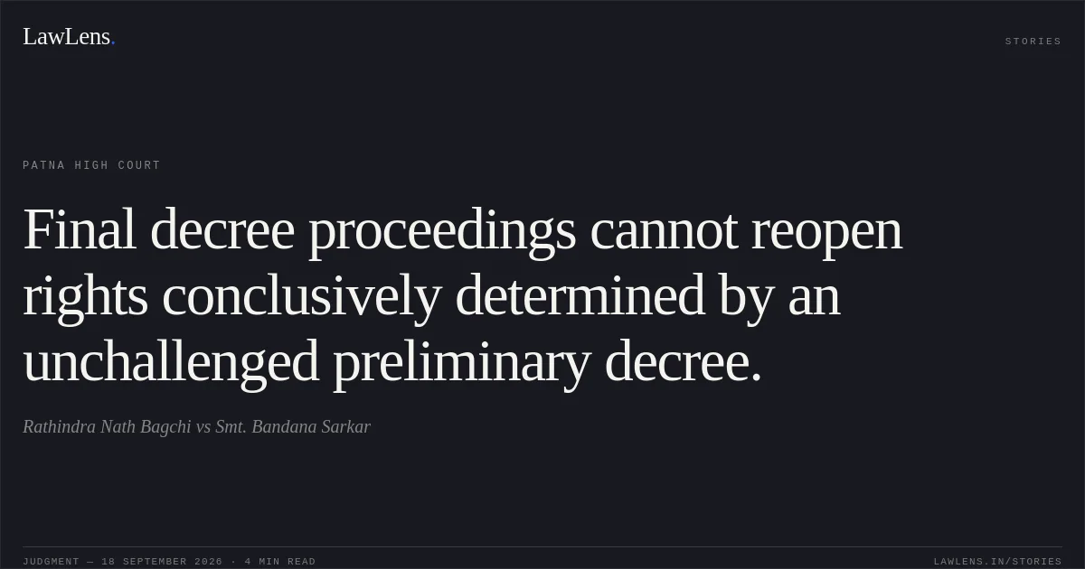 Final decree proceedings cannot reopen rights conclusively determined by an unchallenged preliminary decree.. Rathindra Nath Bagchi vs Smt. Bandana Sarkar. Patna High Court. LawLens