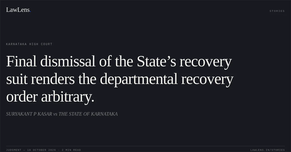 Final dismissal of the State’s recovery suit renders the departmental recovery order arbitrary.. SURYAKANT P KASAR vs THE STATE OF KARNATAKA. Karnataka High Court. LawLens