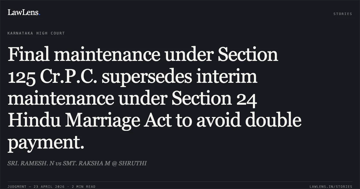 Final maintenance under Section 125 Cr.P.C. supersedes interim maintenance under Section 24 Hindu Marriage Act to avoid double payment.. SRI. RAMESH. N vs SMT. RAKSHA M @ SHRUTHI. Karnataka High Court. LawLens