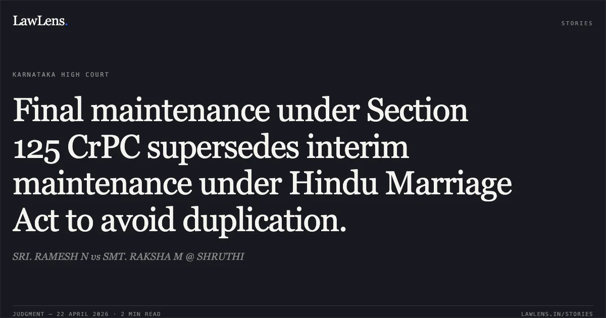 Final maintenance under Section 125 CrPC supersedes interim maintenance under Hindu Marriage Act to avoid duplication.. SRI. RAMESH N vs SMT. RAKSHA M @ SHRUTHI. Karnataka High Court. LawLens