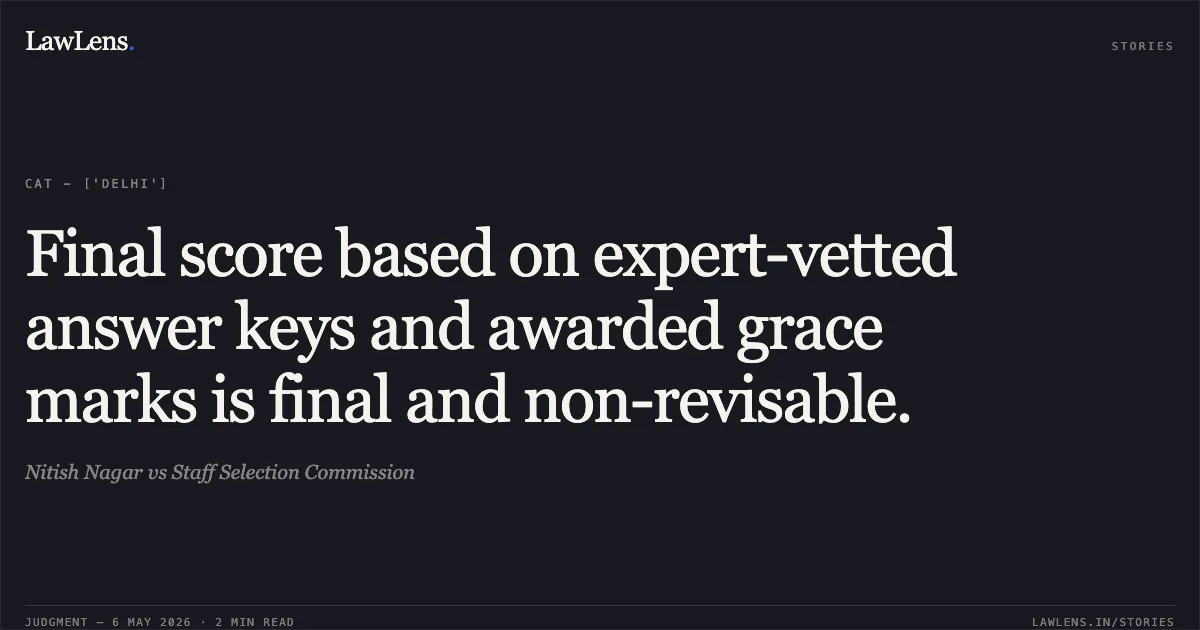Final score based on expert-vetted answer keys and awarded grace marks is final and non-revisable.. Nitish Nagar vs Staff Selection Commission. Central Administrative Tribunal. LawLens