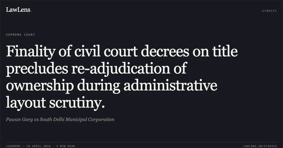 Finality of civil court decrees on title precludes re-adjudication of ownership during administrative layout scrutiny.. Pawan Garg vs South Delhi Municipal Corporation. Supreme Court. LawLens