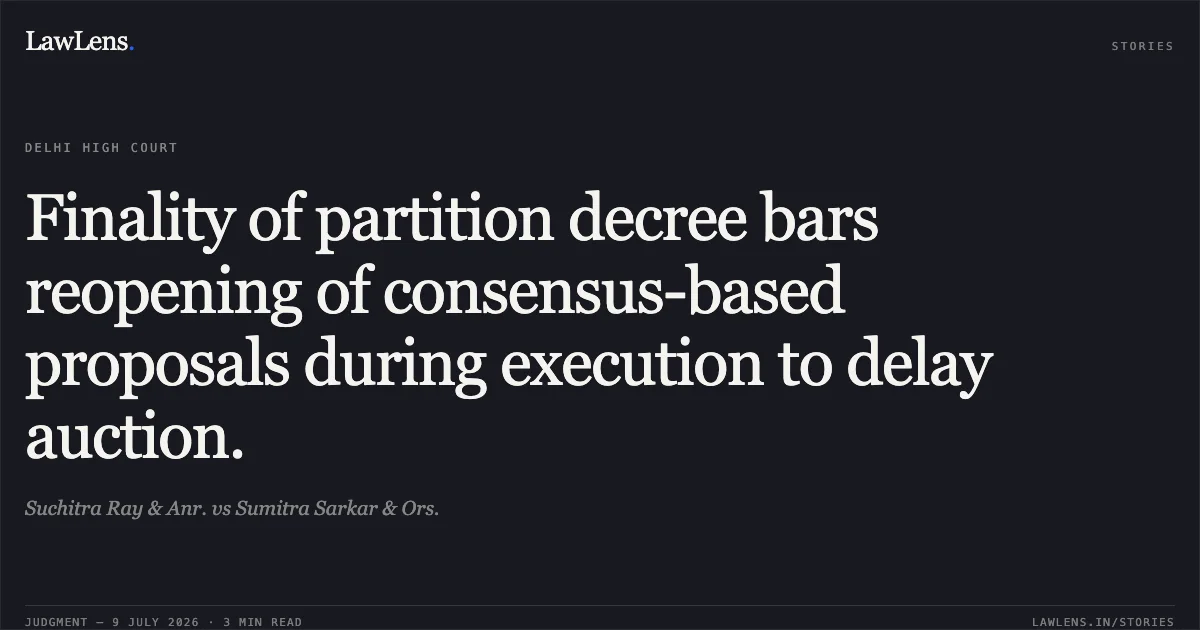 Finality of partition decree bars reopening of consensus-based proposals during execution to delay auction.. Suchitra Ray & Anr. vs Sumitra Sarkar & Ors.. Delhi High Court. LawLens