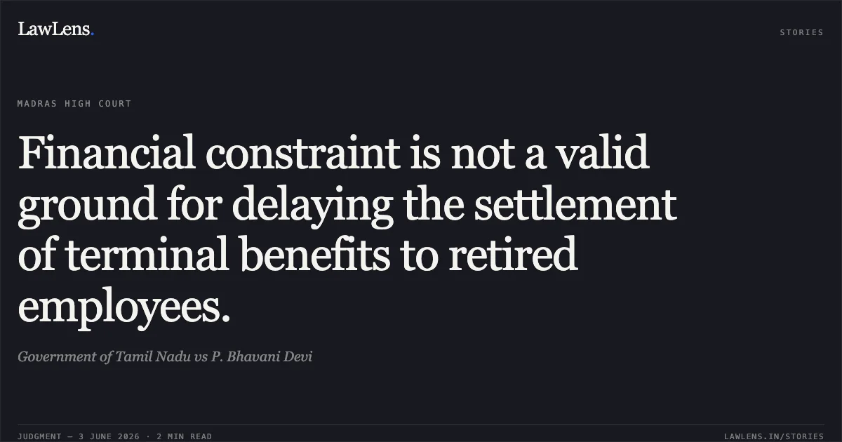 Financial constraint is not a valid ground for delaying the settlement of terminal benefits to retired employees.. Government of Tamil Nadu vs P. Bhavani Devi. Madras High Court. LawLens
