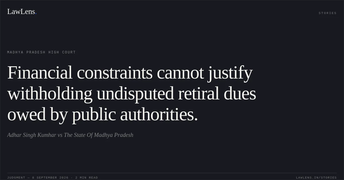 Financial constraints cannot justify withholding undisputed retiral dues owed by public authorities.. Adhar Singh Kumhar vs The State Of Madhya Pradesh. Madhya Pradesh High Court. LawLens