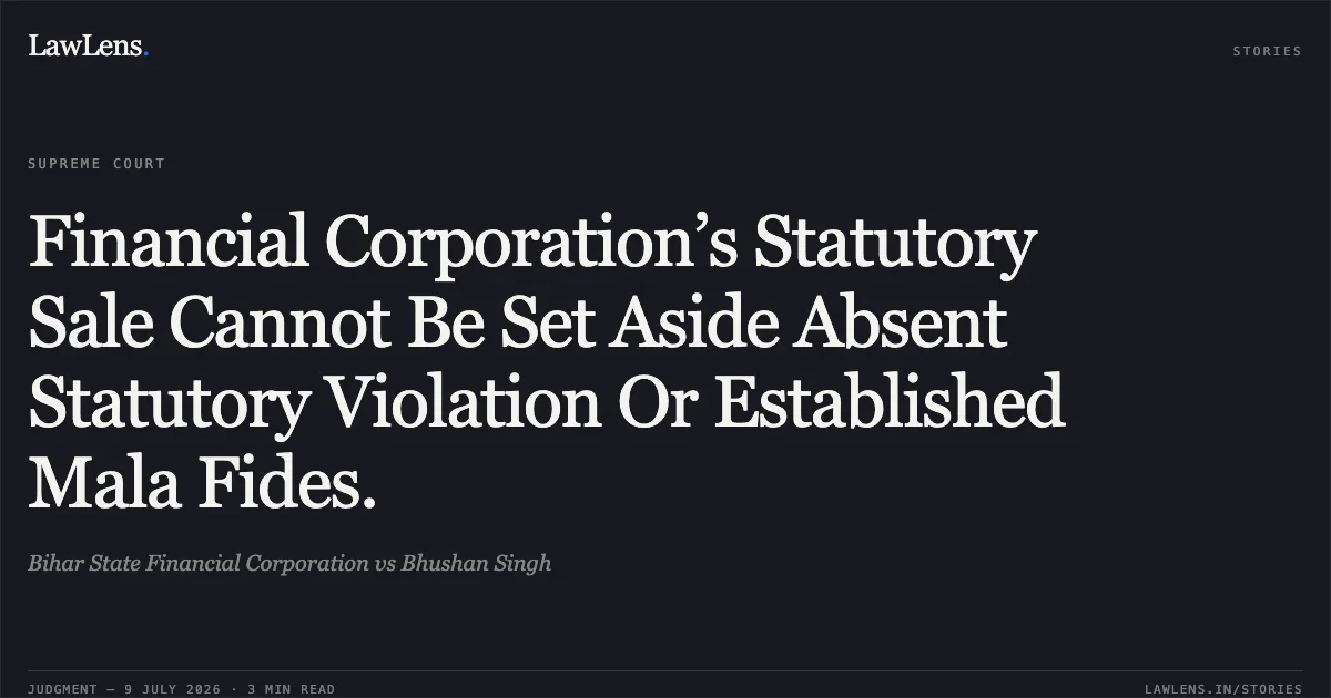 Financial Corporation’s Statutory Sale Cannot Be Set Aside Absent Statutory Violation Or Established Mala Fides.. Bihar State Financial Corporation vs Bhushan Singh. Supreme Court. LawLens