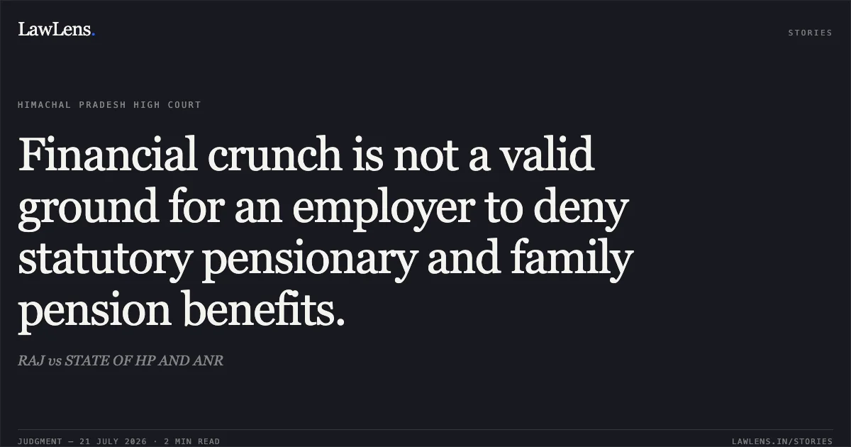 Financial crunch is not a valid ground for an employer to deny statutory pensionary and family pension benefits.. RAJ vs STATE OF HP AND ANR. High Court of Himachal Pradesh. LawLens