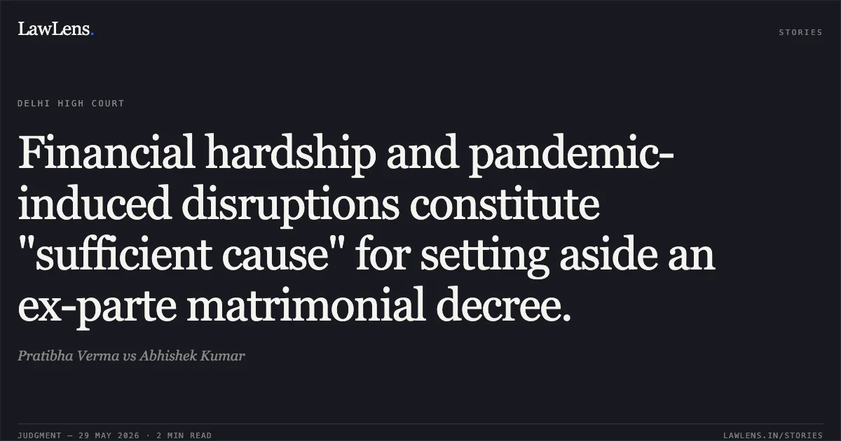 Financial hardship and pandemic-induced disruptions constitute "sufficient cause" for setting aside an ex-parte matrimonial decree.. Pratibha Verma vs Abhishek Kumar. Delhi High Court. LawLens