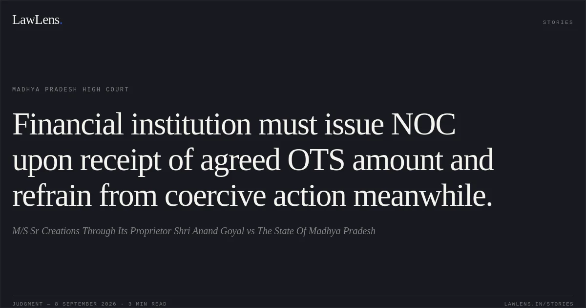 Financial institution must issue NOC upon receipt of agreed OTS amount and refrain from coercive action meanwhile.. M/S Sr Creations Through Its Proprietor Shri Anand Goyal vs The State Of Madhya Pradesh. Madhya Pradesh High Court. LawLens