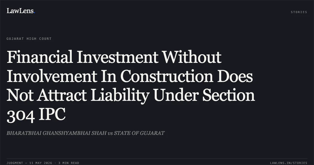 Financial Investment Without Involvement In Construction Does Not Attract Liability Under Section 304 IPC. BHARATBHAI GHANSHYAMBHAI SHAH vs STATE OF GUJARAT. Gujarat High Court. LawLens