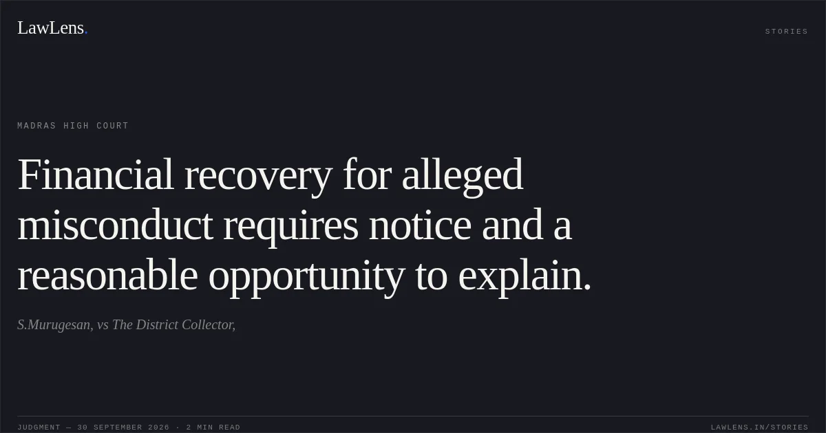 Financial recovery for alleged misconduct requires notice and a reasonable opportunity to explain.. S.Murugesan, vs The District Collector,. Madras High Court. LawLens