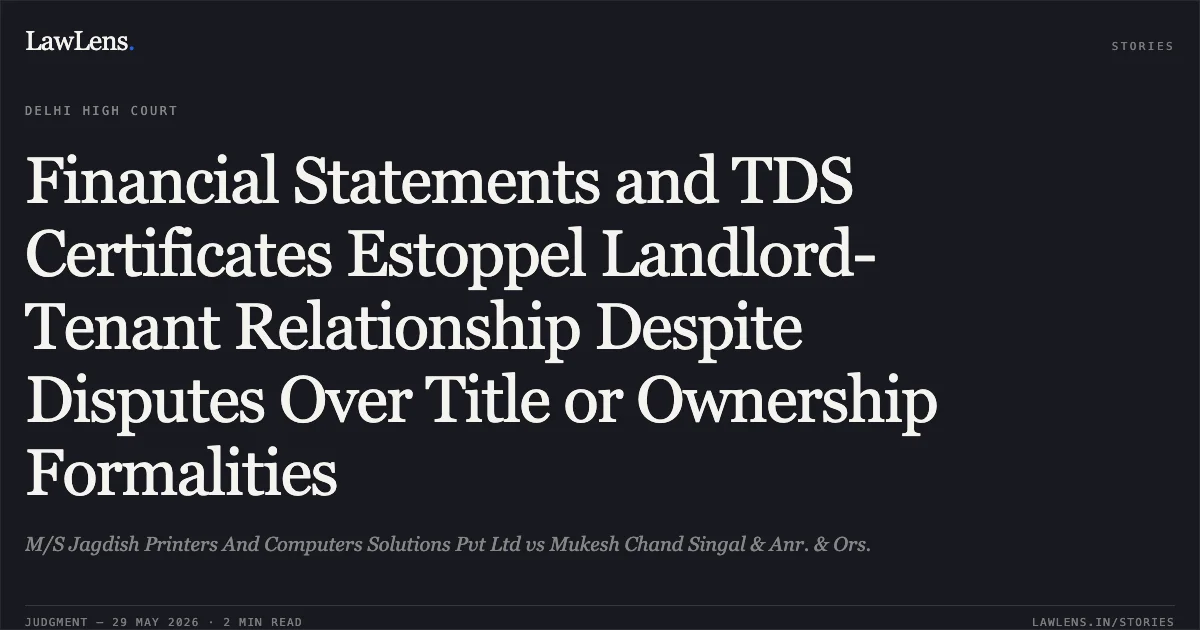 Financial Statements and TDS Certificates Estoppel Landlord-Tenant Relationship Despite Disputes Over Title or Ownership Formalities. M/S Jagdish Printers And Computers Solutions Pvt Ltd vs Mukesh Chand Singal & Anr. & Ors.. Delhi High Court. LawLens