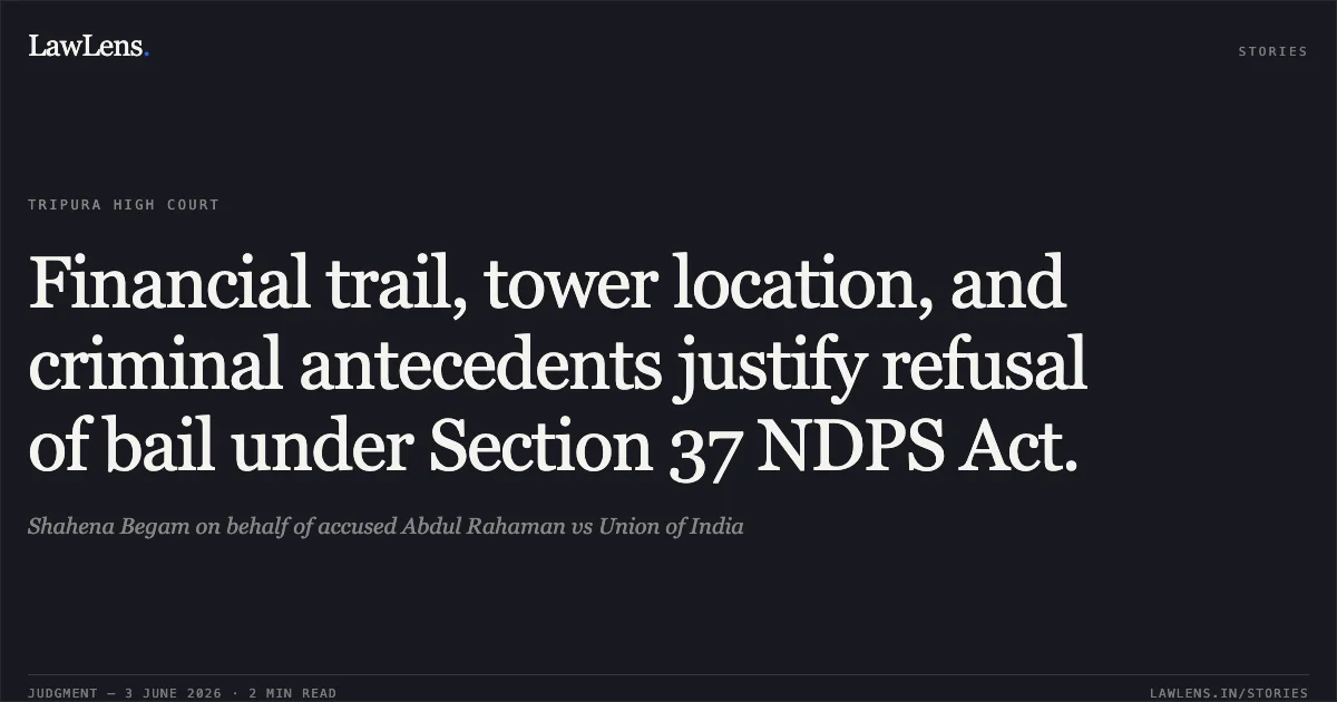 Financial trail, tower location, and criminal antecedents justify refusal of bail under Section 37 NDPS Act.. Shahena Begam on behalf of accused Abdul Rahaman vs Union of India. Tripura High Court. LawLens