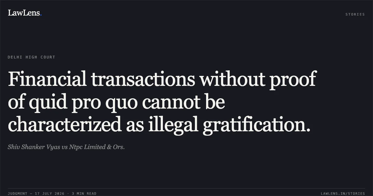 Financial transactions without proof of quid pro quo cannot be characterized as illegal gratification.. Shiv Shanker Vyas vs Ntpc Limited & Ors.. Delhi High Court. LawLens