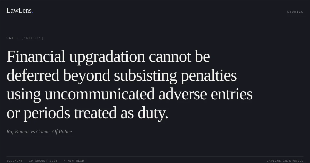 Financial upgradation cannot be deferred beyond subsisting penalties using uncommunicated adverse entries or periods treated as duty.. Raj Kumar vs Comm. Of Police. CAT - ['Delhi']. LawLens