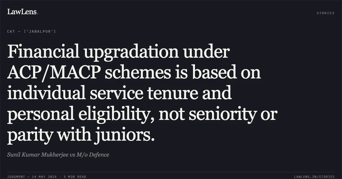 Financial upgradation under ACP/MACP schemes is based on individual service tenure and personal eligibility, not seniority or parity with juniors.. Sunil Kumar Mukherjee vs M/o Defence. Central Administrative Tribunal. LawLens