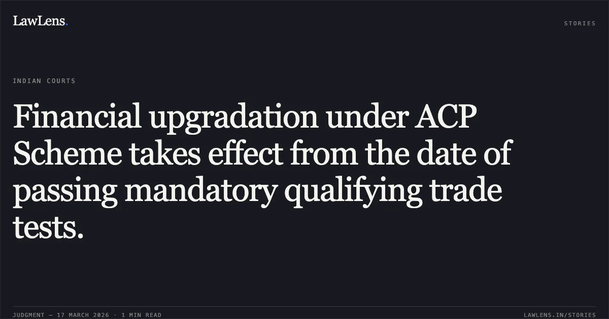 Financial upgradation under ACP Scheme takes effect from the date of passing mandatory qualifying trade tests.. Kuldeep Kulshrestha vs M/o Defence. Central Administrative Tribunal. LawLens