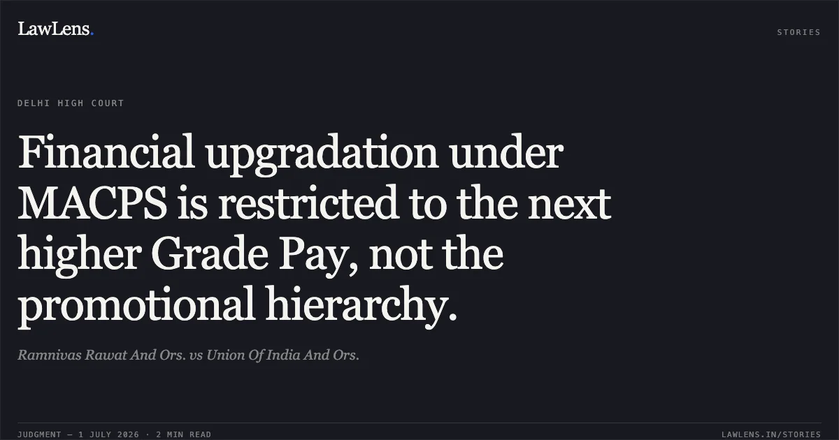 Financial upgradation under MACPS is restricted to the next higher Grade Pay, not the promotional hierarchy.. Ramnivas Rawat And Ors. vs Union Of India And Ors.. Delhi High Court. LawLens
