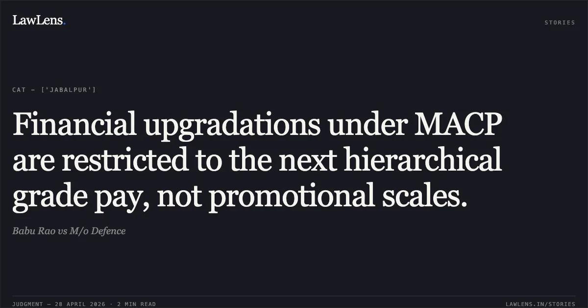 Financial upgradations under MACP are restricted to the next hierarchical grade pay, not promotional scales.. Babu Rao vs M/o Defence. Central Administrative Tribunal. LawLens