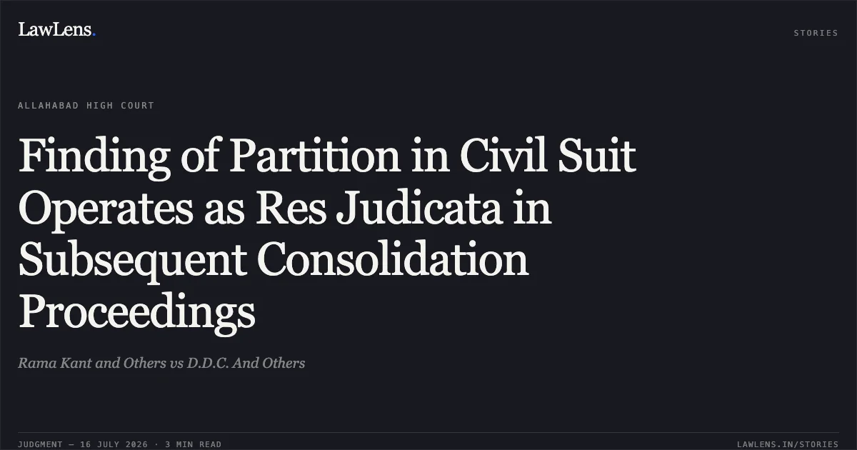 Finding of Partition in Civil Suit Operates as Res Judicata in Subsequent Consolidation Proceedings. Rama Kant and Others vs D.D.C. And Others. Allahabad High Court. LawLens