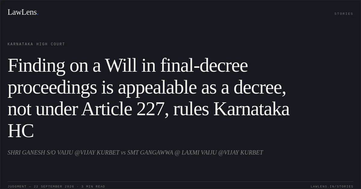 Finding on a Will in final-decree proceedings is appealable as a decree, not under Article 227, rules Karnataka HC. SHRI GANESH S/O VAIJU @VIJAY KURBET vs SMT GANGAWWA @ LAXMI VAIJU @VIJAY KURBET. Karnataka High Court. LawLens