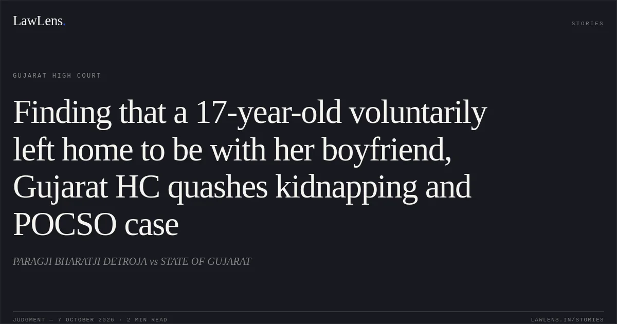 Finding that a 17-year-old voluntarily left home to be with her boyfriend, Gujarat HC quashes kidnapping and POCSO case. PARAGJI BHARATJI DETROJA vs STATE OF GUJARAT. Gujarat High Court. LawLens