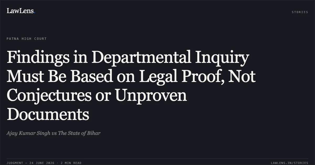 Findings in Departmental Inquiry Must Be Based on Legal Proof, Not Conjectures or Unproven Documents. Ajay Kumar Singh vs The State of Bihar. Patna High Court. LawLens