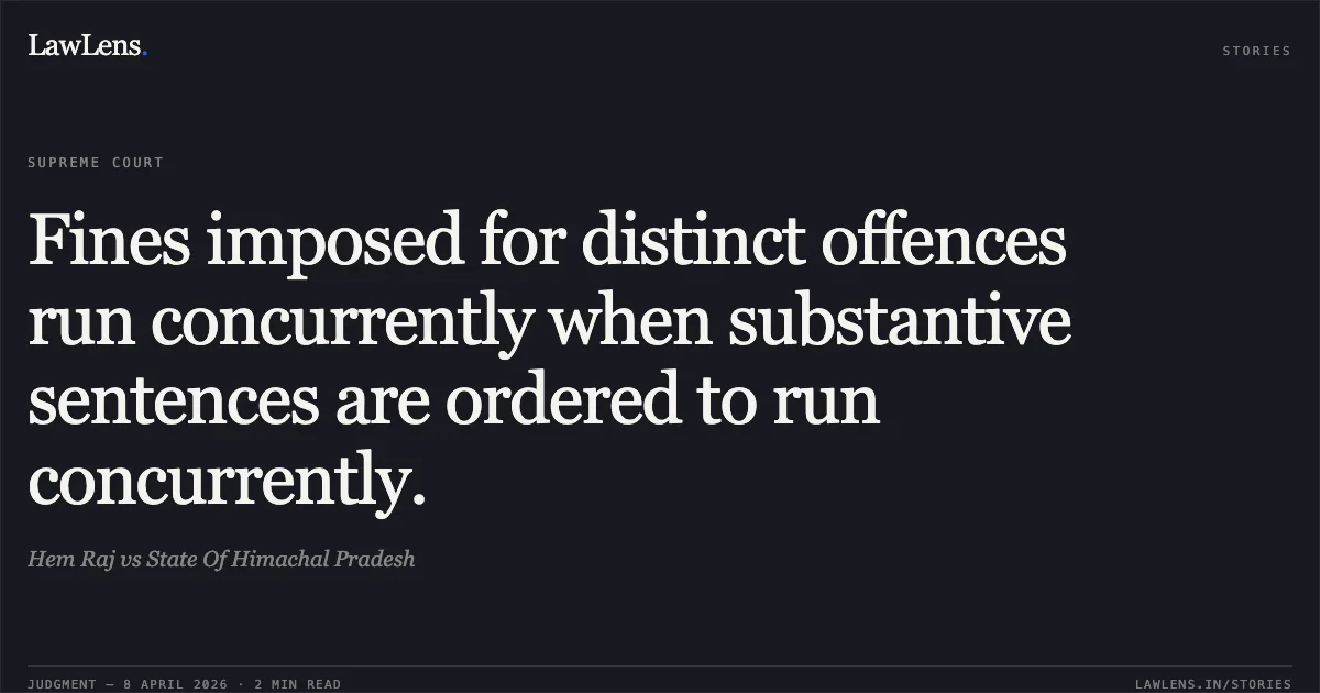 Fines imposed for distinct offences run concurrently when substantive sentences are ordered to run concurrently.. Hem Raj vs State Of Himachal Pradesh. Supreme Court. LawLens