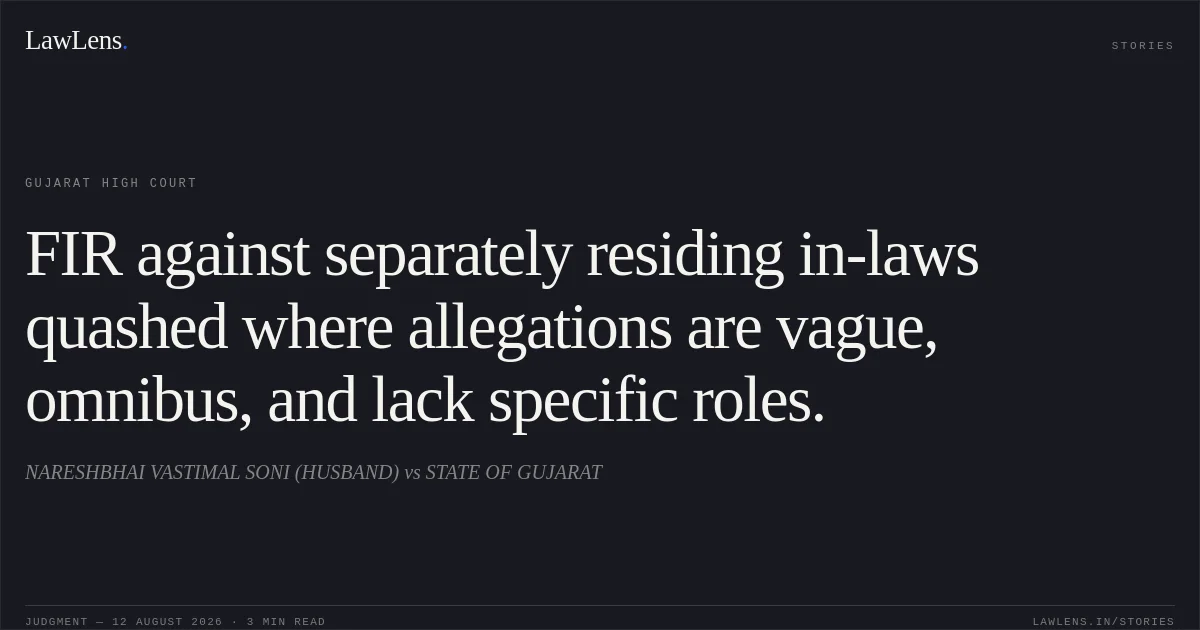 FIR against separately residing in-laws quashed where allegations are vague, omnibus, and lack specific roles.. NARESHBHAI VASTIMAL SONI (HUSBAND) vs STATE OF GUJARAT. Gujarat High Court. LawLens