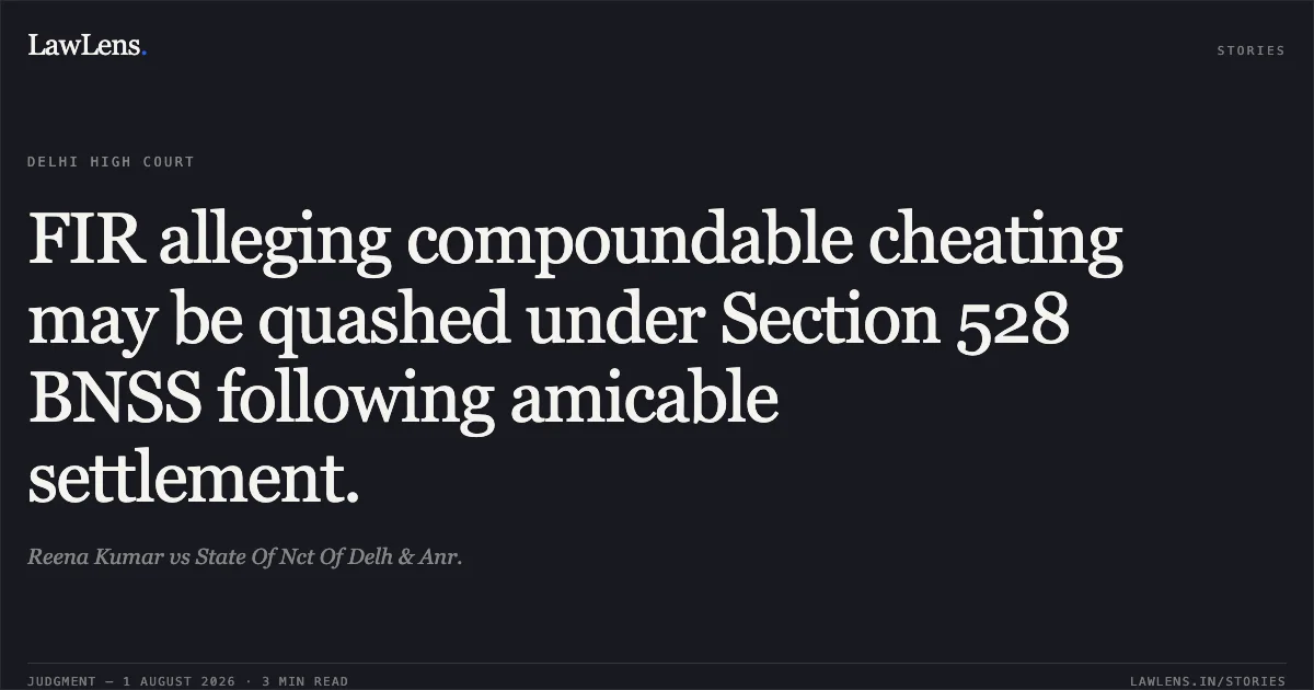 FIR alleging compoundable cheating may be quashed under Section 528 BNSS following amicable settlement.. Reena Kumar vs State Of Nct Of Delh & Anr.. Delhi High Court. LawLens