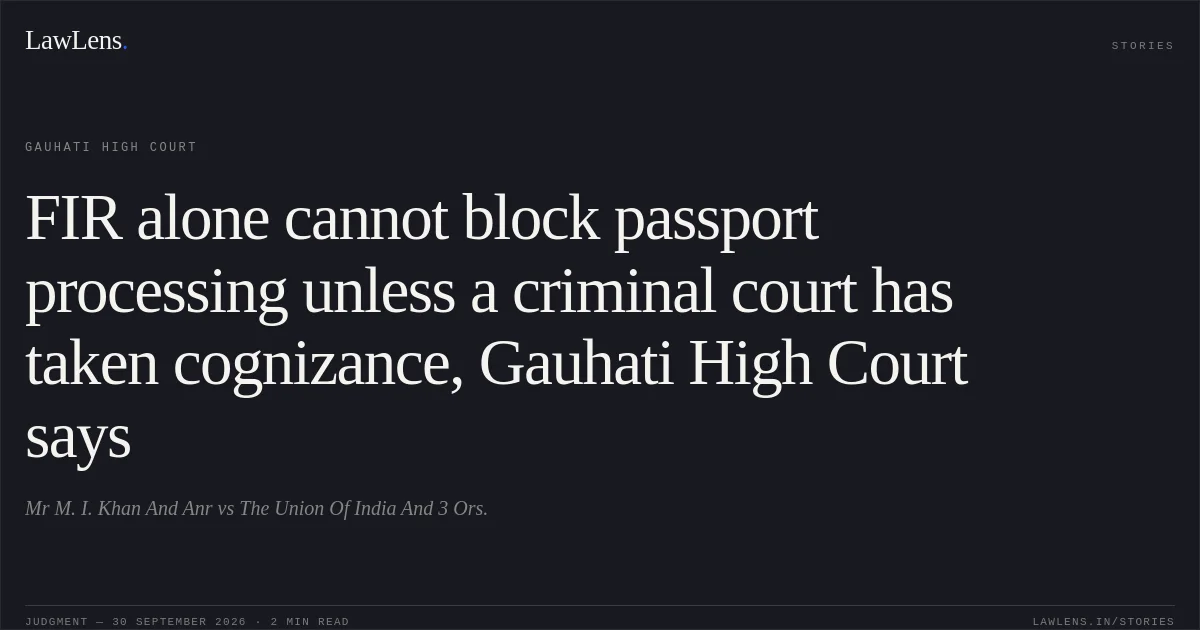 FIR alone cannot block passport processing unless a criminal court has taken cognizance, Gauhati High Court says. Mr M. I. Khan And Anr vs The Union Of India And 3 Ors.. Gauhati High Court. LawLens