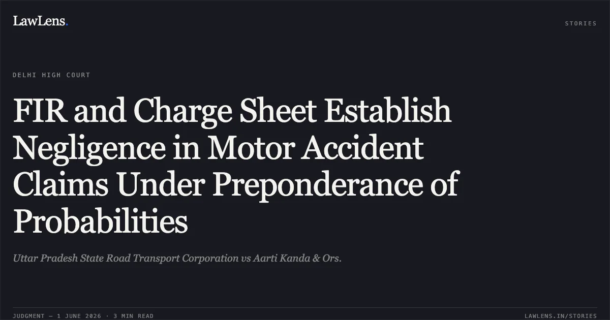 FIR and Charge Sheet Establish Negligence in Motor Accident Claims Under Preponderance of Probabilities. Uttar Pradesh State Road Transport Corporation vs Aarti Kanda & Ors.. Delhi High Court. LawLens