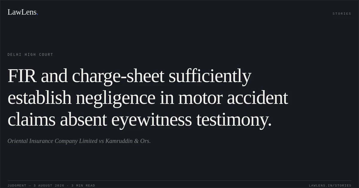 FIR and charge-sheet sufficiently establish negligence in motor accident claims absent eyewitness testimony.. Oriental Insurance Company Limited vs Kamruddin & Ors.. Delhi High Court. LawLens