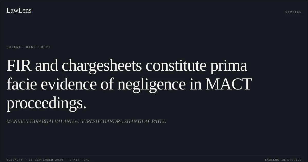 FIR and chargesheets constitute prima facie evidence of negligence in MACT proceedings.. MANIBEN HIRABHAI VALAND vs SURESHCHANDRA SHANTILAL PATEL. Gujarat High Court. LawLens