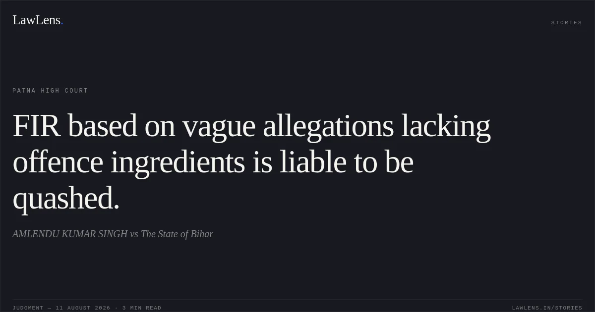 FIR based on vague allegations lacking offence ingredients is liable to be quashed.. AMLENDU KUMAR SINGH vs The State of Bihar. Patna High Court. LawLens