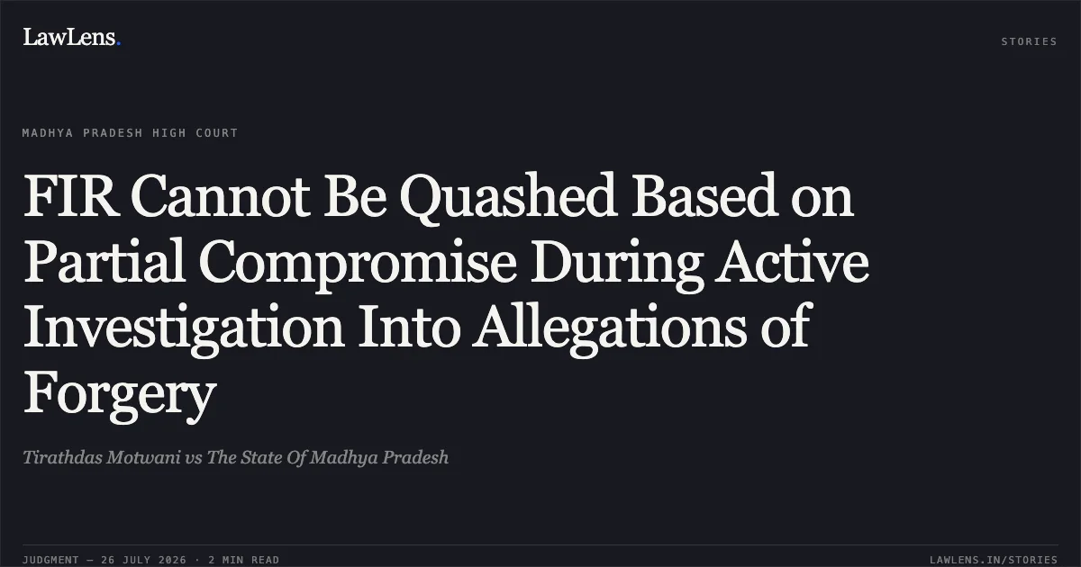FIR Cannot Be Quashed Based on Partial Compromise During Active Investigation Into Allegations of Forgery. Tirathdas Motwani vs The State Of Madhya Pradesh. Madhya Pradesh High Court. LawLens