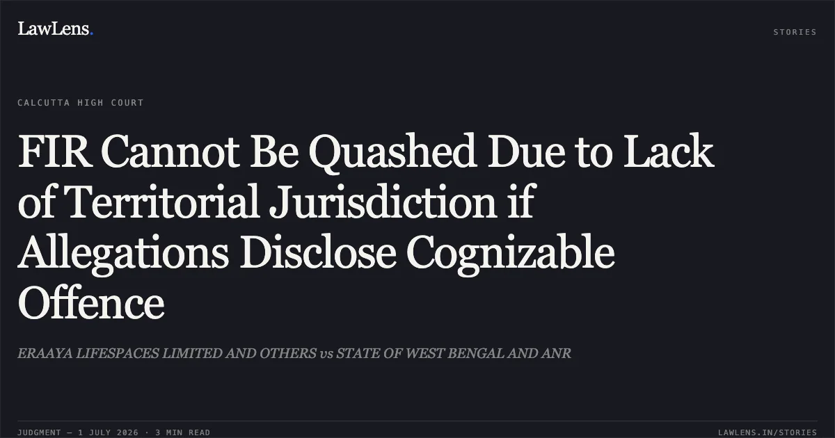 FIR Cannot Be Quashed Due to Lack of Territorial Jurisdiction if Allegations Disclose Cognizable Offence. ERAAYA LIFESPACES LIMITED AND OTHERS vs STATE OF WEST BENGAL AND ANR. Calcutta High Court. LawLens